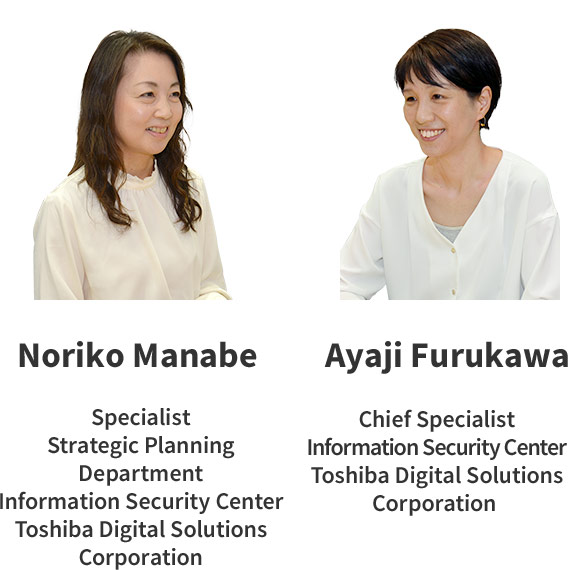 Noriko Manabe Toshiba Digital Solutions Corporation Information Security Center Strategic Planning Department Specialist／ Ayaji Furukawa Toshiba Digital Solutions Corporation Information Security Center Chief Specialist