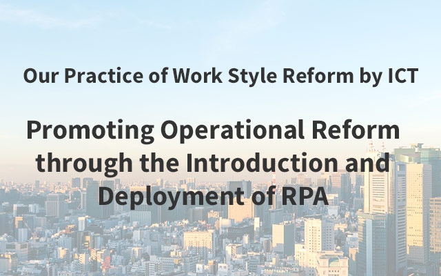 Our Practice of Work Style Reform by ICT Promoting Operational Reform through the Introduction and Deployment of RPA