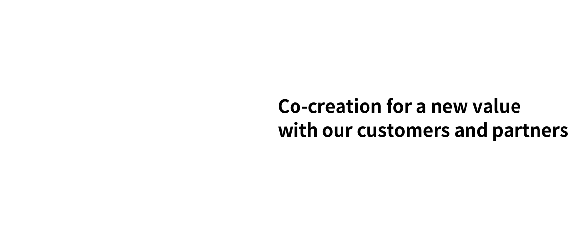 Co-creation for a new value with our customers and partners