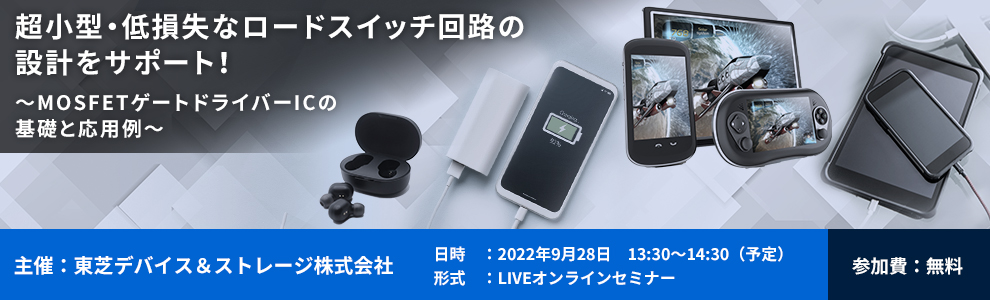 東芝デバイス&ストレージ Webセミナー 「 超小型・低損失なロードスイッチ回路の設計をサポート ~MOSFETゲートドライバーICの基礎と応用例~」