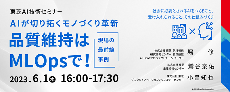 東芝AI技術セミナー「AIが切り拓くモノづくり革新 ～品質維持はMLOpsで！現場の最前線事例～」