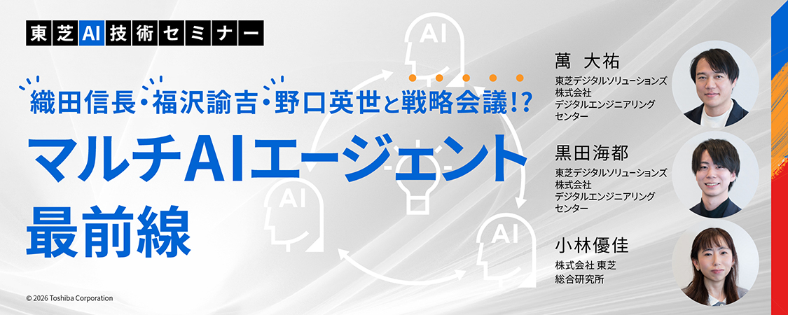 東芝AI技術セミナー　マルチAIエージェント最前線 ～織田信長・福沢諭吉・野口英世と戦略会議！？～