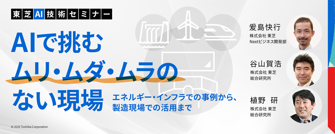 東芝AI技術セミナー　AIで挑むムリ・ムダ・ムラのない現場 ～エネルギー・インフラでの事例から、製造現場での活用まで～