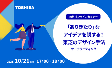 第2回オンラインセミナー開催！「ありきたり」なアイデアを脱する東芝のデザイン⼿法 〜 サーチライティング 〜