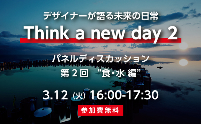 パネルディスカッション開催【申込無料】 デザイナーが語る未来の日常 Think a new day ~人類の4つの生存課題の未来とは~