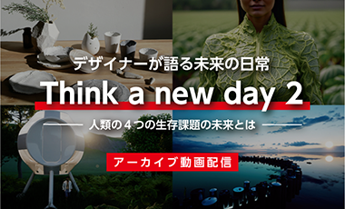 【アーカイブ動画公開】デザイナーが語る未来の日常  Think a new day ~人類の4つの生存課題の未来とは~(全3本)