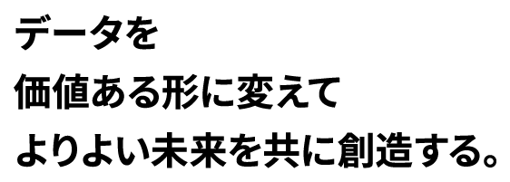 データを価値ある形に変えてよりよい未来を共に創造する