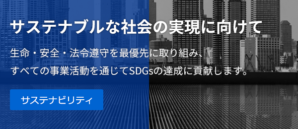 「サステナブルな社会の実現に向けて」生命・安全・法令遵守を最優先に取り組み、 すべての事業活動を通じてSDGsの達成に貢献します。