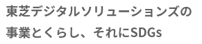 サステナビリティトピックス  東芝デジタルソリューションズの 事業とくらし、それにSDGs