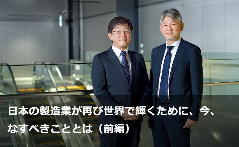 日本の製造業が再び世界で輝くために、今、なすべきこととは（前編）