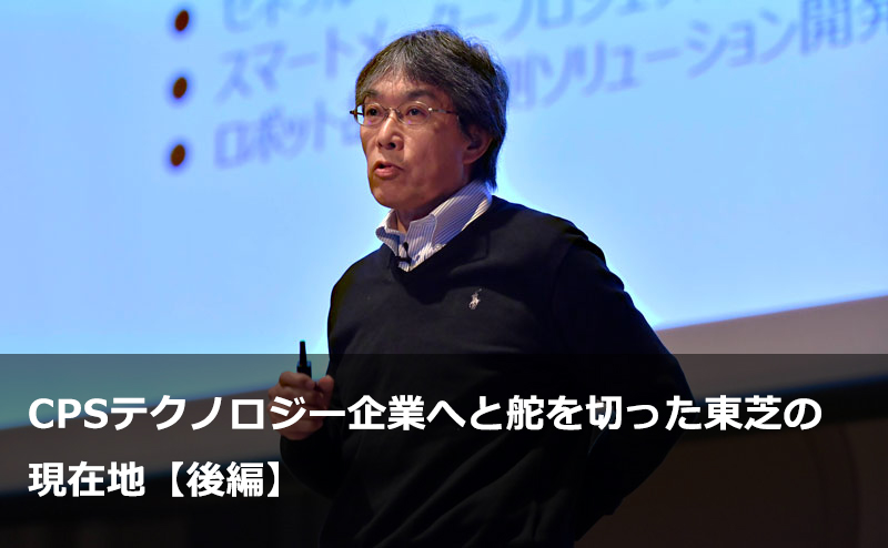 CPSテクノロジー企業へと舵を切った東芝の現在地【後編】