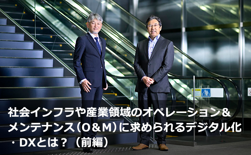 社会インフラや産業領域のオペレーション＆メンテナンス（O＆M）に求められるデジタル化・DXとは？（前編）