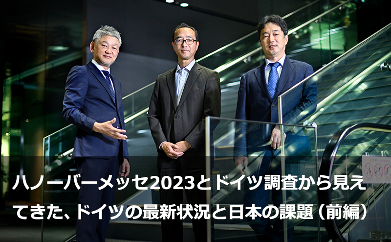 ハノーバーメッセ2023とドイツ調査から見えてきた、ドイツの最新状況と日本の課題（前編）