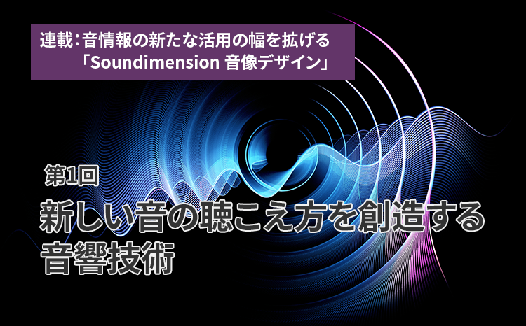 連載：音情報の新たな活用の幅を拡げる「Soundimension音像デザイン」（第1回）新しい音の聴こえ方を創造する音響技術