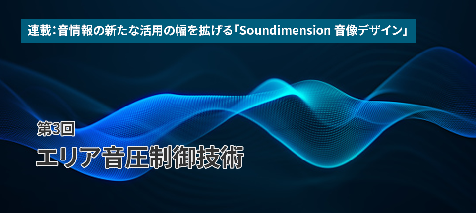 連載：音情報の新たな活用の幅を拡げる「Soundimension音像デザイン」（第3回）エリア音圧制御技術