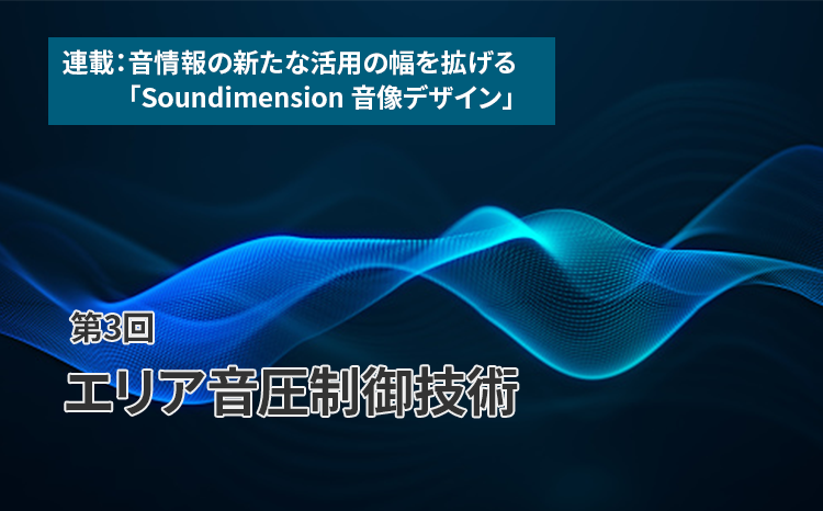 連載：音情報の新たな活用の幅を拡げる「Soundimension音像デザイン」（第3回）エリア音圧制御技術