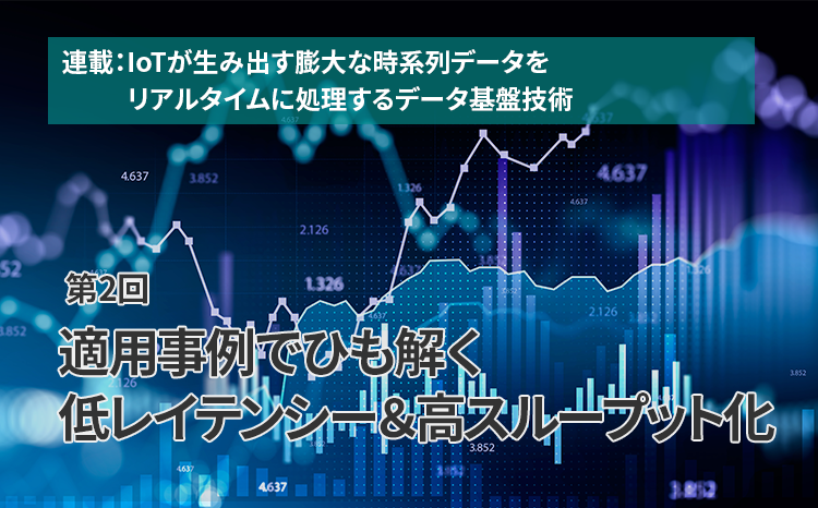  連載：IoTが生み出す膨大な時系列データをリアルタイムに処理するデータ基盤技術（第2回）適用事例でひも解く低レイテンシー＆高スループット化技術