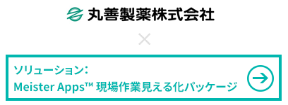 丸善製薬株式会社 × Meister Apps™ 現場作業見える化パッケージ