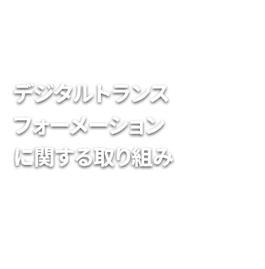 デジタルトランスフォーメーションに関する取り組み