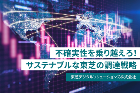 不確実性の時代に求められる調達戦略　～サプライチェーン・マネジメントが解決するもの