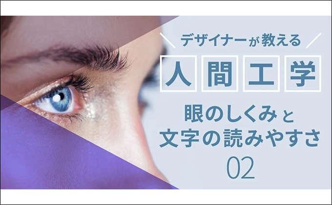 [デザイナーが教える人間工学]眼のしくみから、文字の読みやすさを考える