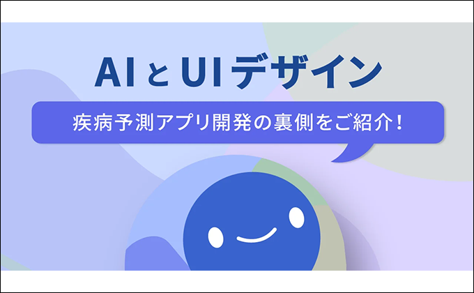 「AIとUIデザイン」 ユーザーの気持ちを動かすAIの見せ方って？疾病予測アプリ開発の裏側をご紹介！