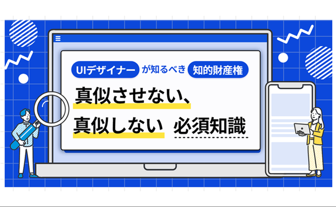 UIデザイナーが知るべき知的財産権のこと。真似させない、真似しないための必須知識をプロが解説！