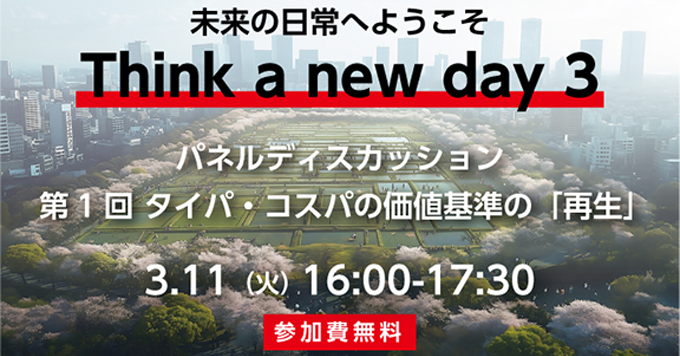 未来の日常へようこそ　Think a new day 3　パネルディスカッション　第１回タイパ・コスパの価値基準「再生」　3/11(火)　16:00～17:30