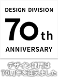 DESIGN DIVISION 70th ANNIVERSARY デザイン部門は70周年を迎えました