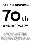 DESIGN DIVISION 70th ANNIVERSARY デザイン部門は70周年を迎えました