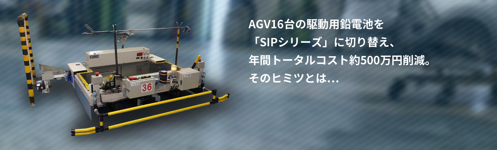 AGV16台の駆動用鉛電池を「SIPシリーズ」に切り替え、年間トータルコスト約500万円削減。そのヒミツとは…