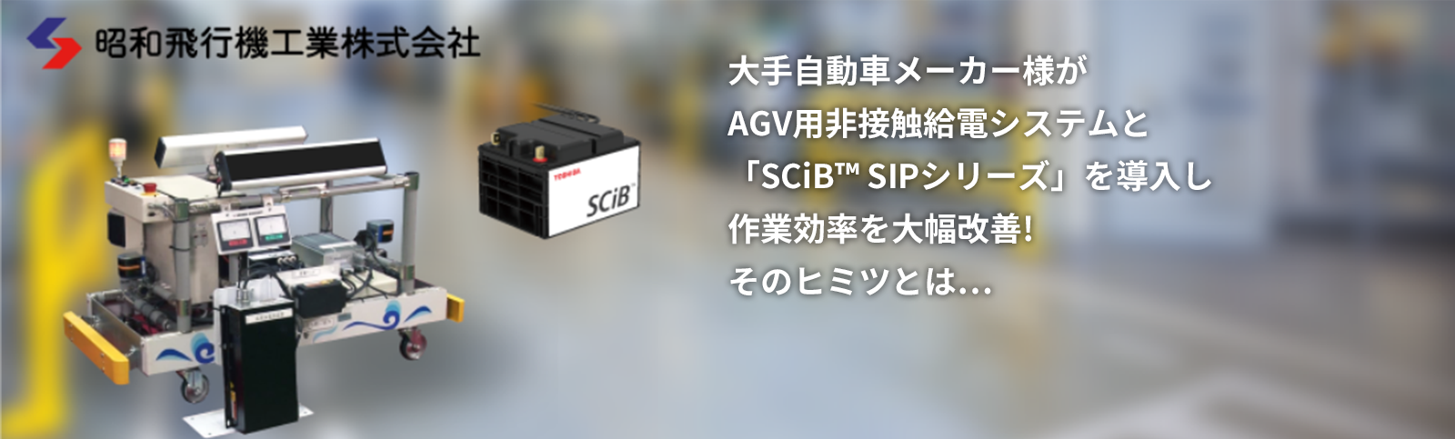 大手自動車メーカー様がAGV用非接触給電システムと「SCiB™ SIPシリーズ」を導入し作業効率を大幅改善！そのヒミツとは…