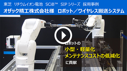 東芝 リチウムイオン電池 SCiB™ SIPシリーズ 採用事例 オザック精工株式会社様 ロボット／ワイヤレス搬送システム。ロボットの小型・軽量化メンテナンスコストの低減化に貢献。