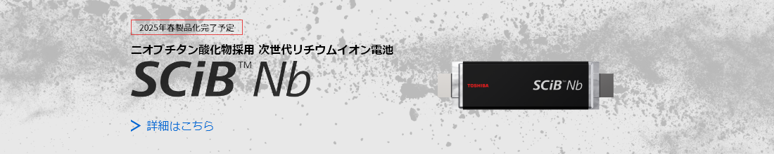 2025年春製品化完了予定 ニオブチタン酸化物採用 次世代リチウムイオン電池 SCiB™Nb 詳細はこちら