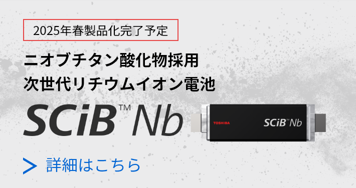 2025年春製品化完了予定 ニオブチタン酸化物採用 次世代リチウムイオン電池 SCiB™Nb 詳細はこちら