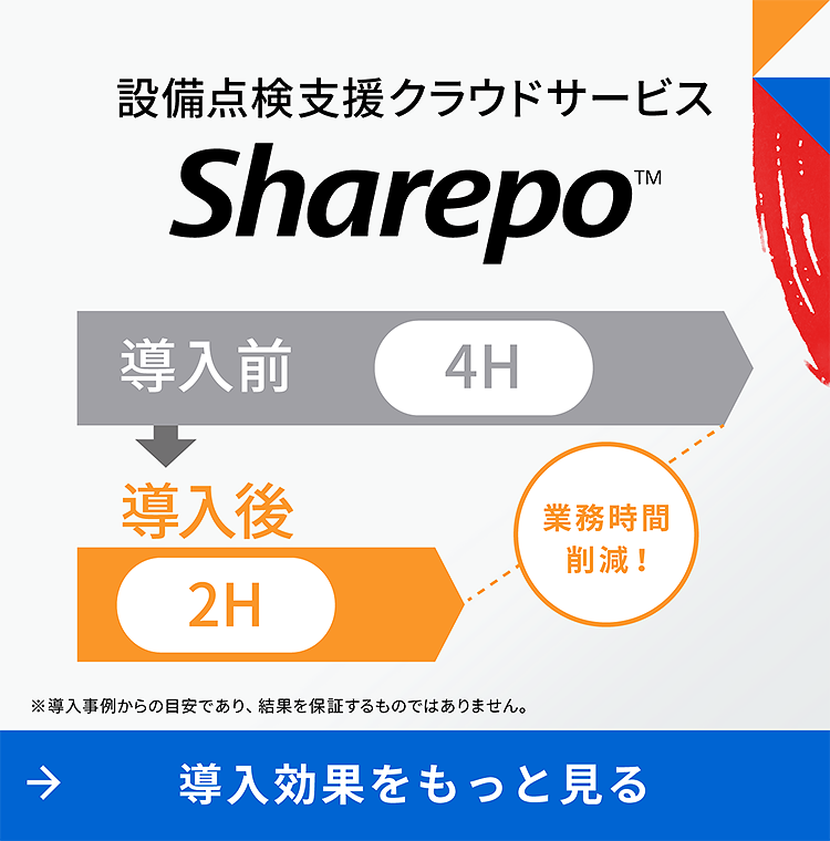 設備点検支援クラウドサービス Sharepo™ 導入前4H 導入後2H 業務時間削減! ※導入事例からの目安であり、結果を保証するものではありません。 導入効果をもっと見る