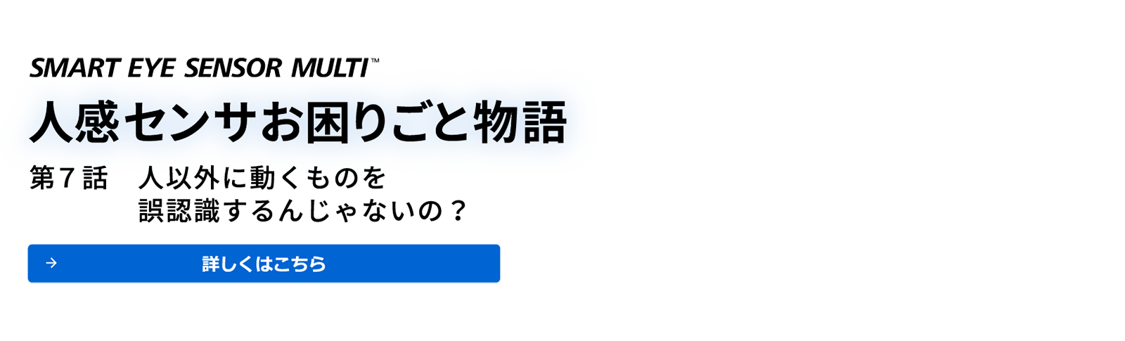 SMART EYE SENSOR MULTI™　人感センサ　お困りごと物語　第7話 人以外に動くものを誤認識するんじゃないの？