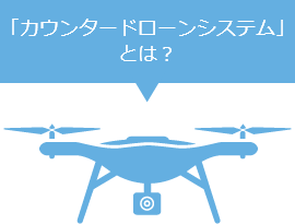 「カウンタードローンシステム」とは？