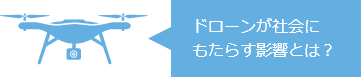 ドローンが社会にもたらす影響とは？