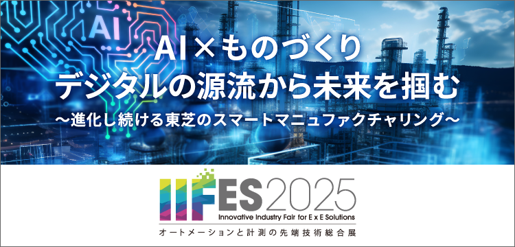 IIFES 2025 オートメーションと計測の先端技術総合展　「AI×ものづくり　デジタルの源流から未来を掴む　～進化し続ける東芝のスマートマニュファクチャリング～」