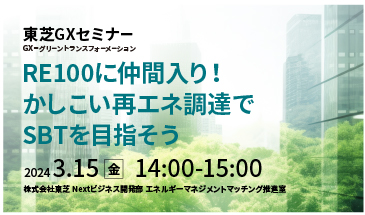 東芝GXセミナー「RE100に仲間入り！かしこい再エネ調達でSBTを目指そう」2024年3月15日開催！