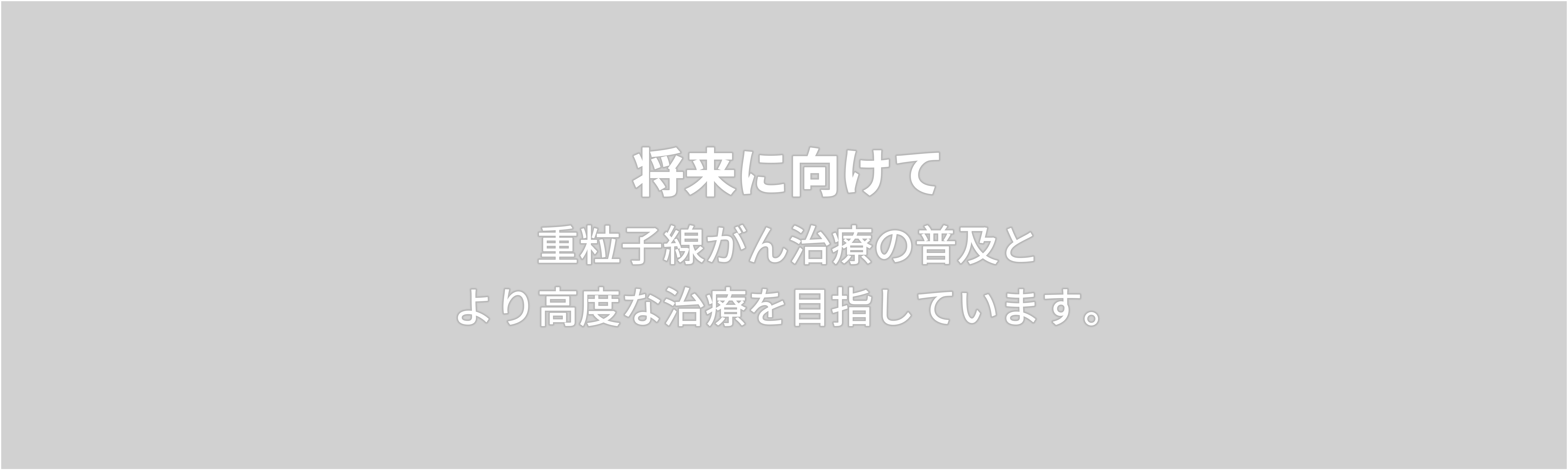 将来に向けて  重粒子線がん治療の普及と より高度な治療を目指しています。