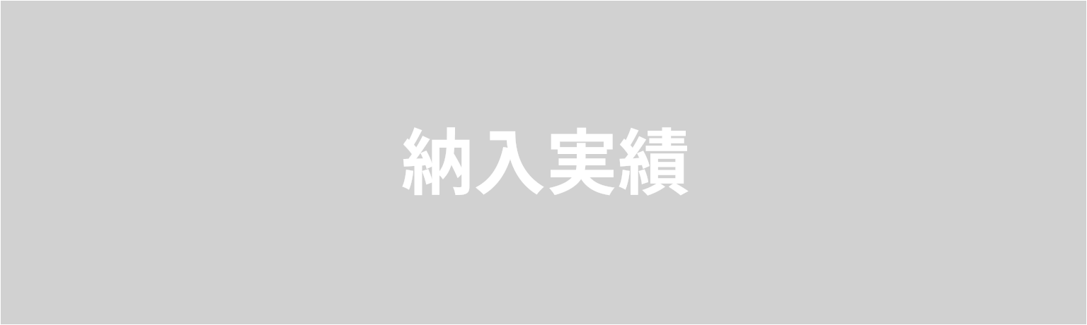 納入実績　お客様の要望に沿ったソリューションを提案。 確かな実績は信頼の証です。 