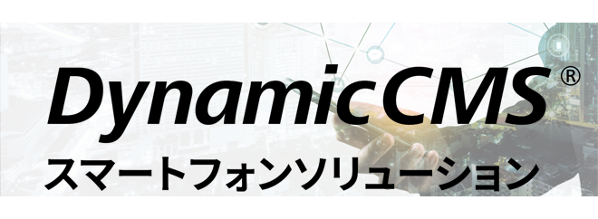 Dynamic CMS スマートフォンソリューション