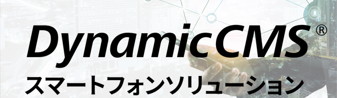 Dynamic CMS スマートフォンソリューション