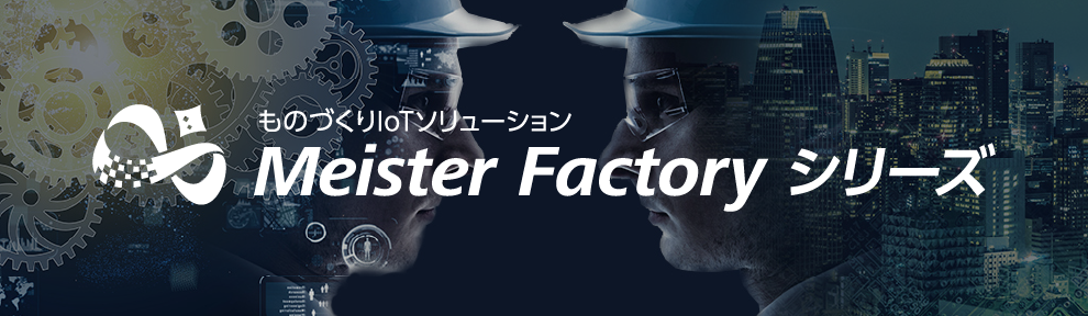 ものづくりIoTソリューション　Meister Factory シリーズ