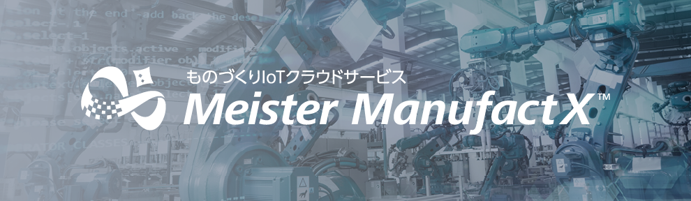 ものづくりIoTクラウドサービス Meister ManufactX