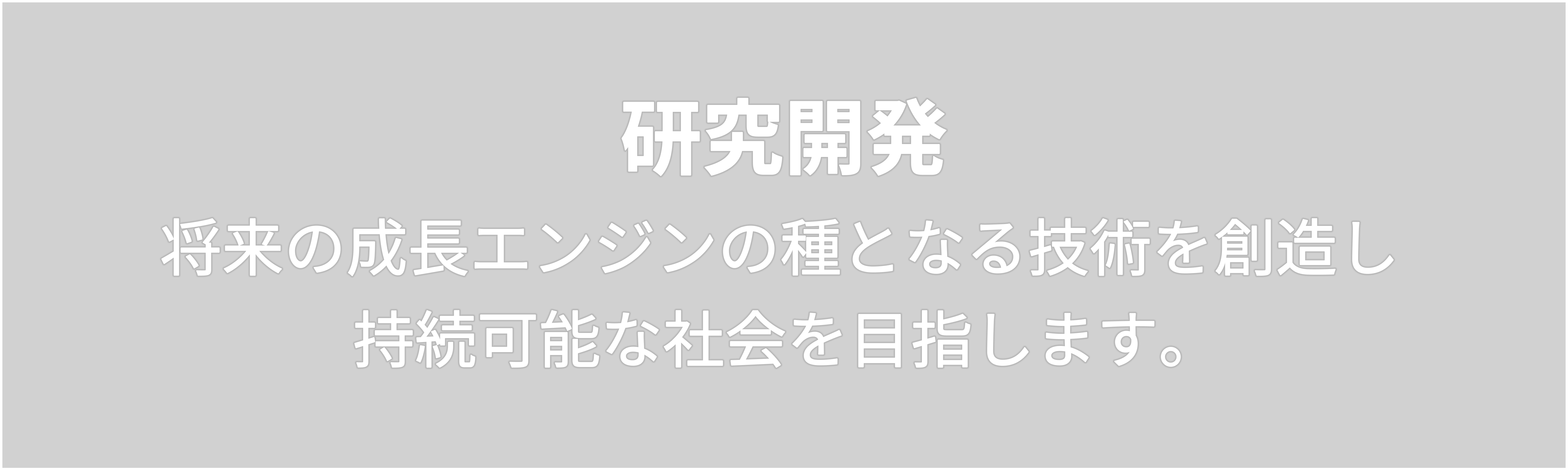 研究開発　将来の成長エンジンの種となる技術を創造し  持続可能な社会を目指します。