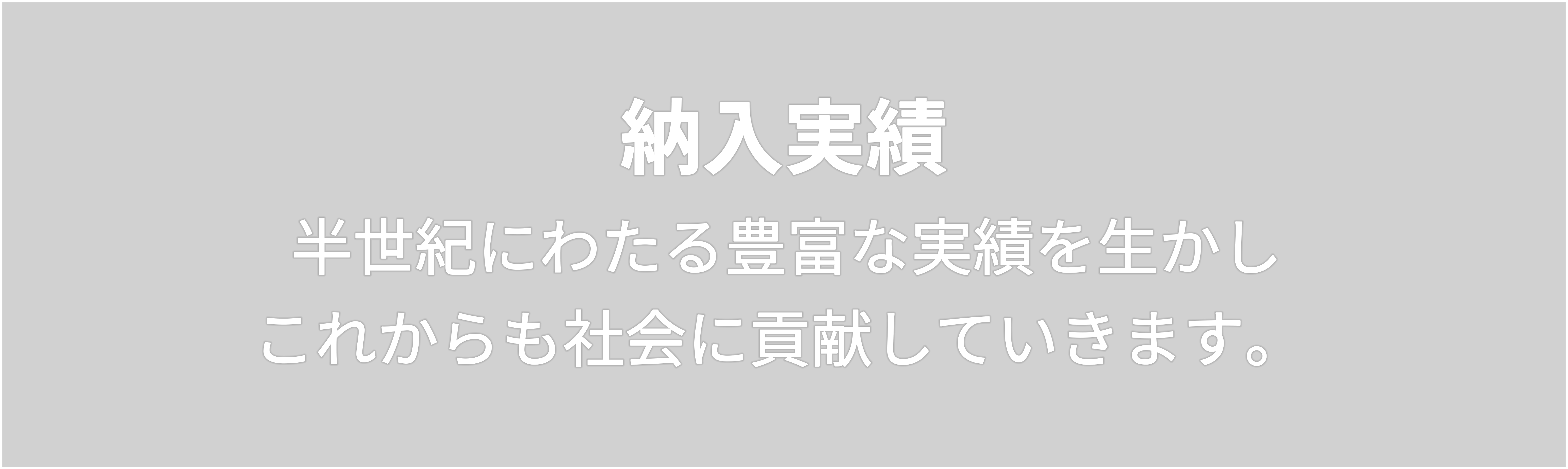 納入実績　半世紀にわたる豊富な実績を生かし これからも社会に貢献していきます。 