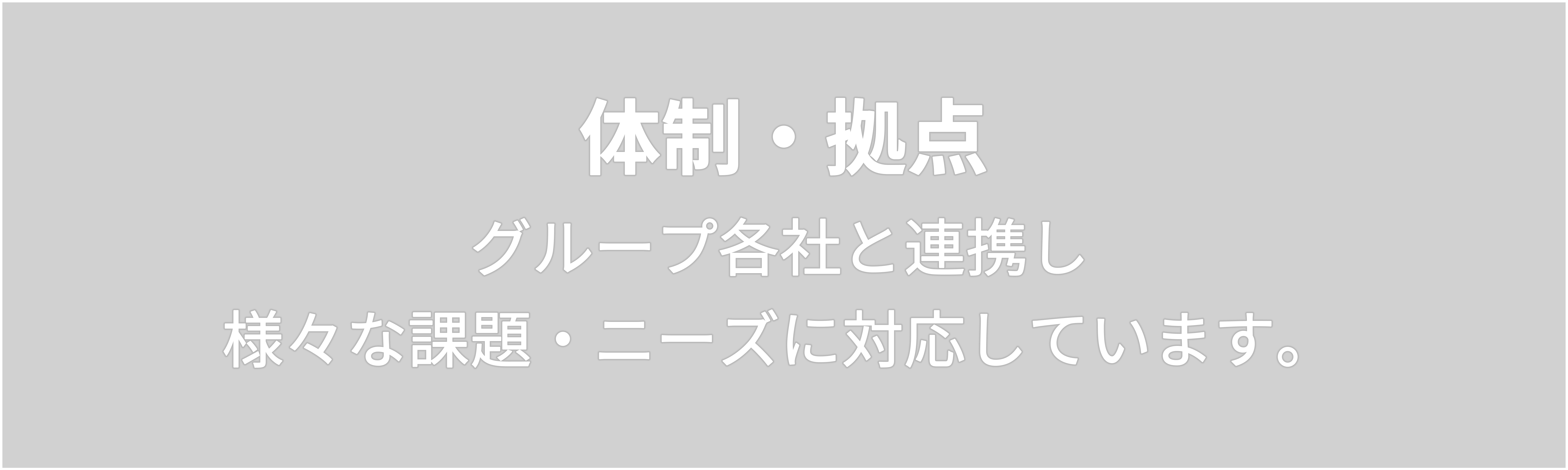 体制・拠点　グループ各社と連携し  様々な課題・ニーズに対応しています。 